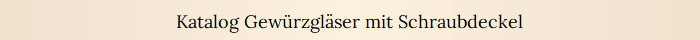 Katalog Gew�rzgl�ser mit Schraubdeckel